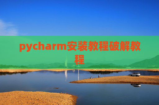 pycharm安装教程破解教程 pycharm安装教程破解教程